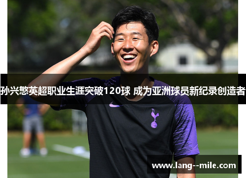 孙兴慜英超职业生涯突破120球 成为亚洲球员新纪录创造者