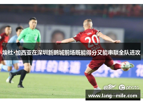 埃杜·加西亚在深圳新鹏城前场既能得分又能串联全队进攻