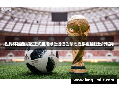 世界杯墨西哥区正式启用绿色通道为球迷提供更便捷出行服务