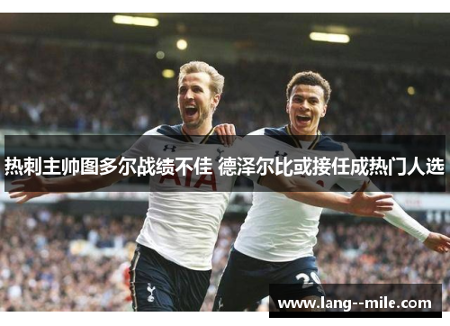 热刺主帅图多尔战绩不佳 德泽尔比或接任成热门人选
