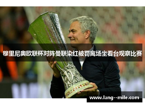 穆里尼奥欧联杯对阵曼联染红被罚离场坐看台观察比赛