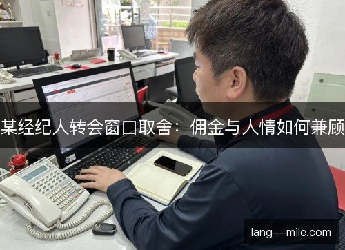 某经纪人转会窗口取舍：佣金与人情如何兼顾