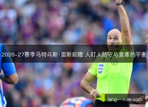 2026-27赛季马特乌斯·雷斯前瞻 人盯人防守与直塞的平衡